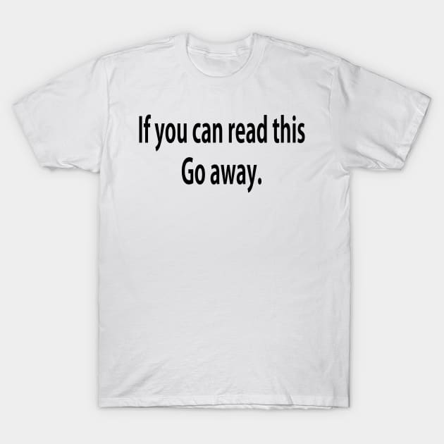 If you can read this...Go away. T-Shirt by Xinoni